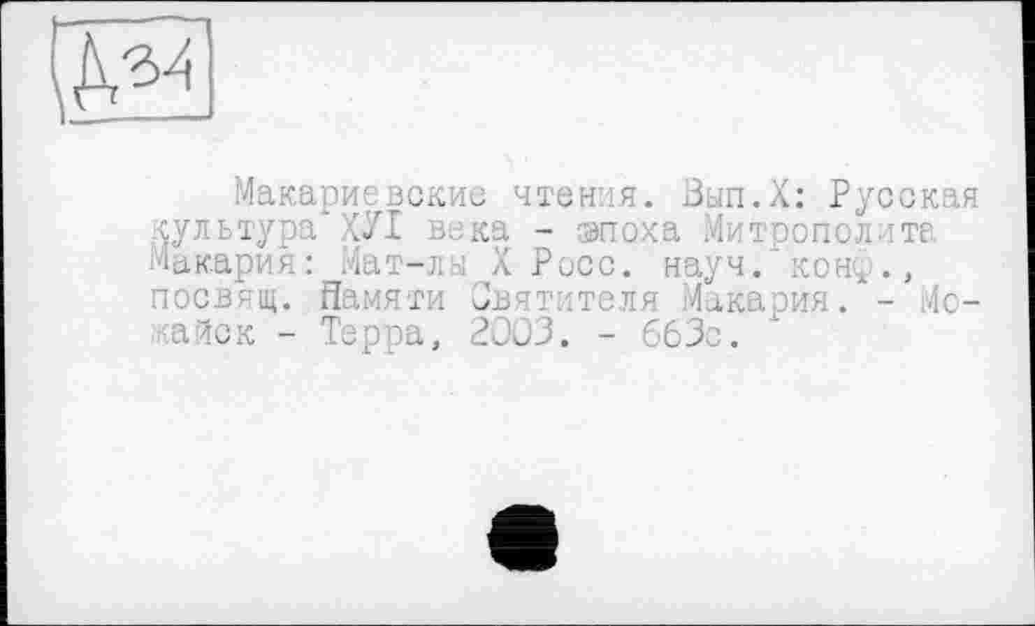 ﻿Макариевские чтения. Вып.Х: Русская культура ХУІ века - эпоха .Митрополите Макария: Мат-лы X Росс. науч, kohç ., посвящ. Памяти Святителя Макария. - Моск - Торса, 2003. - 663с.